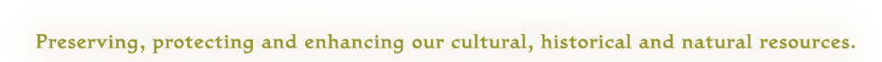Preserving, protecting and enhancing our cultural, historical and natural resources.
